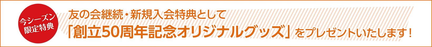 友の会継続・新規入会特典として「創立50周年記念オリジナルグッズ」をプレゼントいたします！